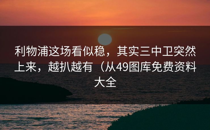 利物浦这场看似稳,其实三中卫突然上来,越扒越有(从49图库免费资料大全 第1张 利物浦这场看似稳,其实三中卫突然上来,越扒越有(从49图库免费资料大全 第1张